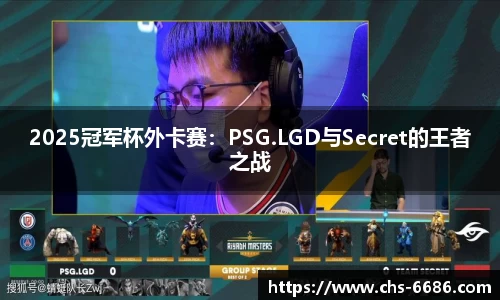 2025冠军杯外卡赛：PSG.LGD与Secret的王者之战