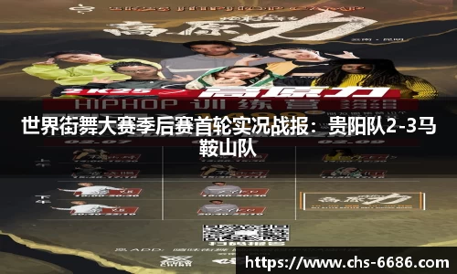 世界街舞大赛季后赛首轮实况战报：贵阳队2-3马鞍山队
