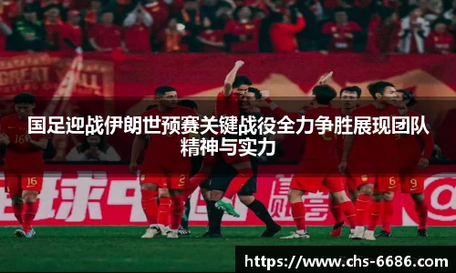 国足迎战伊朗世预赛关键战役全力争胜展现团队精神与实力